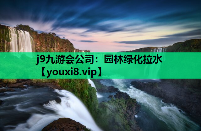 j9九游会公司：园林绿化拉水
