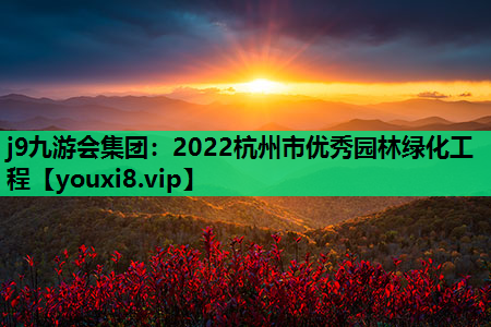 j9九游会集团：2022杭州市优秀园林绿化工程