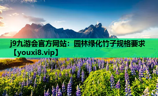 j9九游会官方网站：园林绿化竹子规格要求