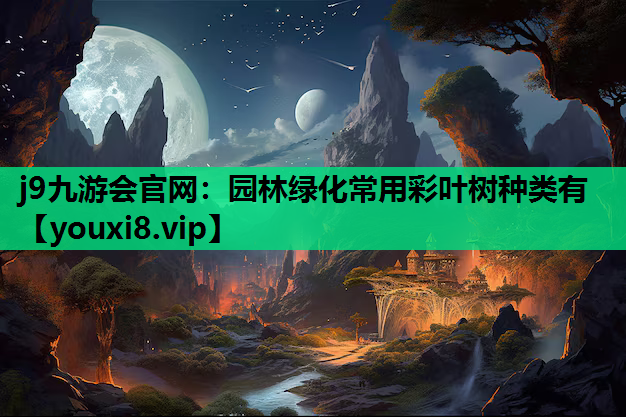 j9九游会官网：园林绿化常用彩叶树种类有