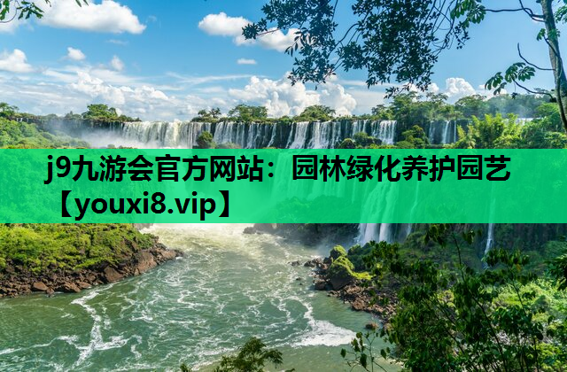 j9九游会官方网站：园林绿化养护园艺