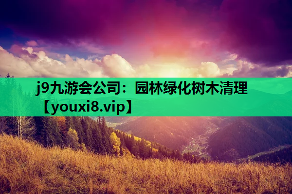 j9九游会公司：园林绿化树木清理