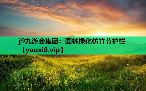 j9九游会集团：园林绿化仿竹节护栏