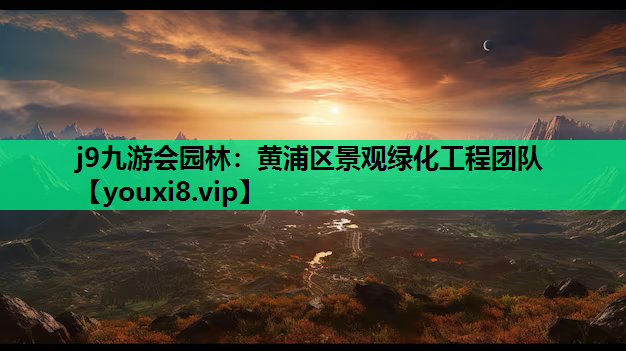 j9九游会园林：黄浦区景观绿化工程团队
