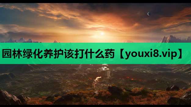 园林绿化养护该打什么药