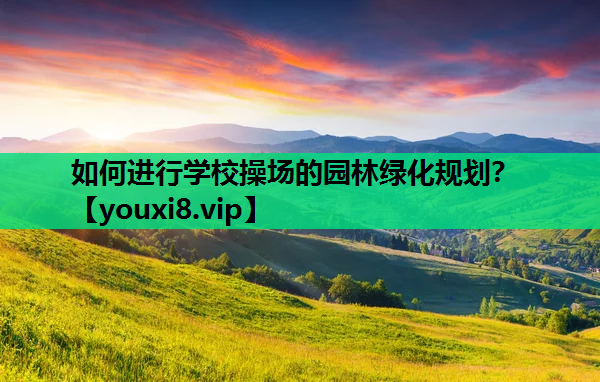 如何进行学校操场的园林绿化规划？