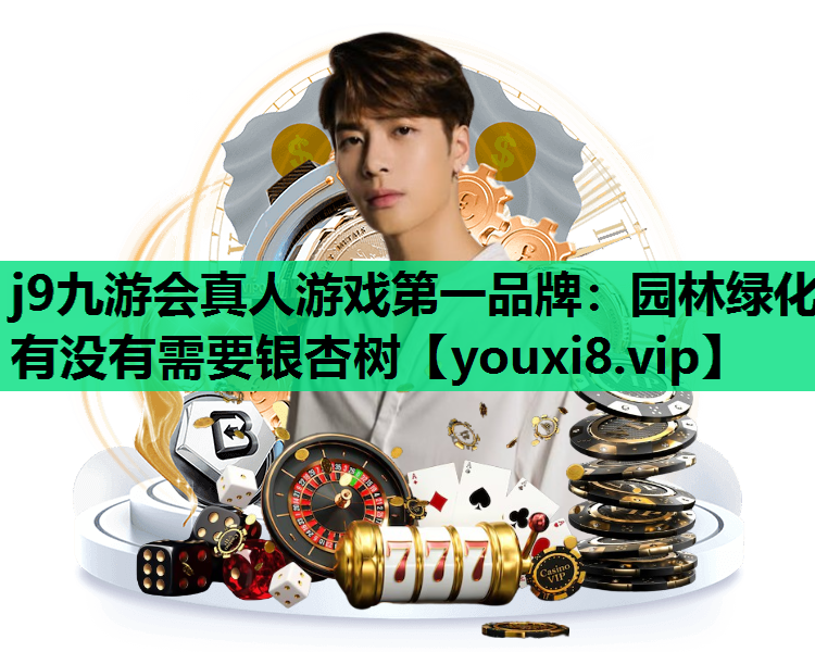 j9九游会真人游戏第一品牌：园林绿化有没有需要银杏树