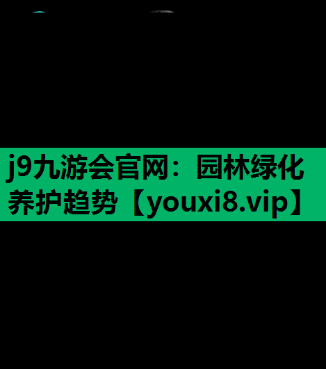 j9九游会官网：园林绿化养护趋势