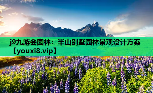 j9九游会园林：半山别墅园林景观设计方案
