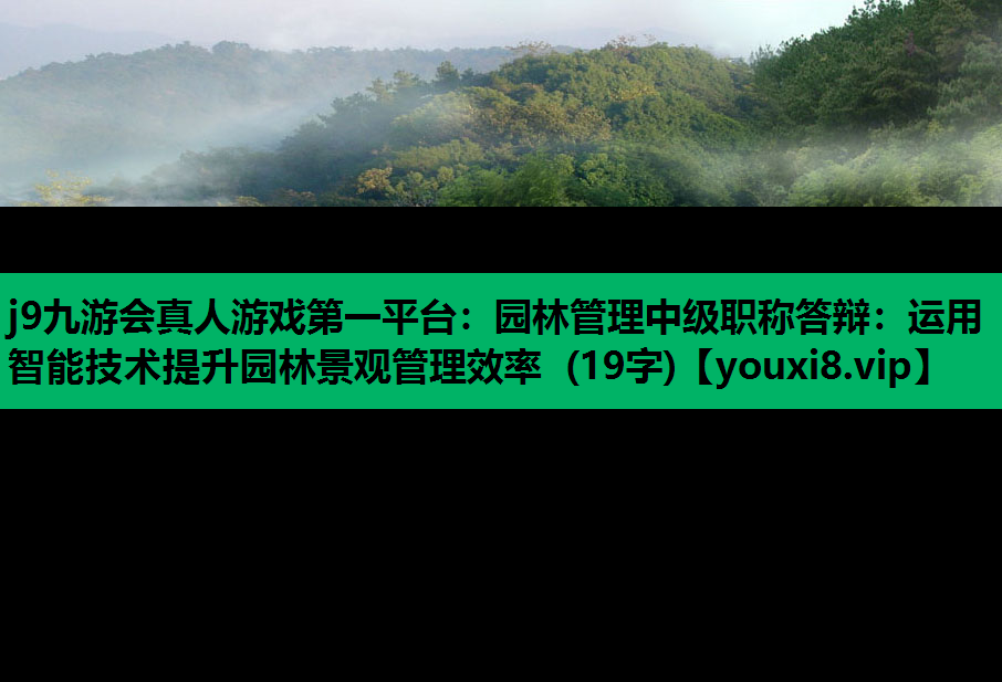 j9九游会真人游戏第一平台：园林管理中级职称答辩：运用智能技术提升园林景观管理效率 (19字)