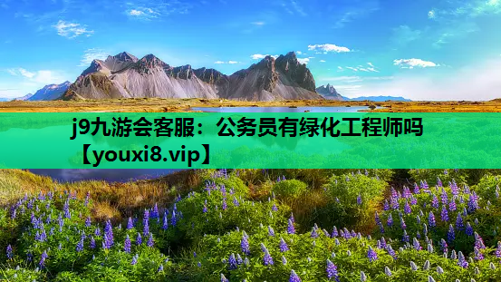j9九游会客服：公务员有绿化工程师吗