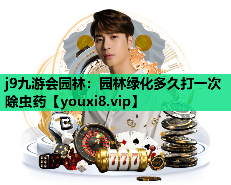 j9九游会园林：园林绿化多久打一次除虫药