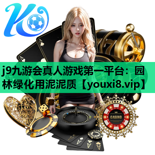 j9九游会真人游戏第一平台：园林绿化用泥泥质