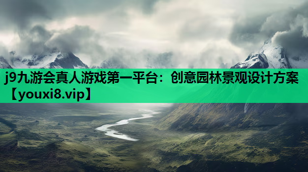 j9九游会真人游戏第一平台：创意园林景观设计方案