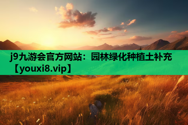 j9九游会官方网站：园林绿化种植土补充