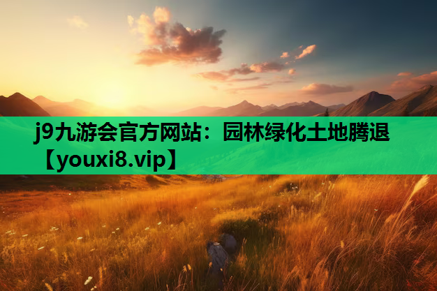 j9九游会官方网站：园林绿化土地腾退
