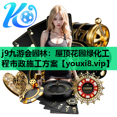 j9九游会园林：屋顶花园绿化工程市政施工方案