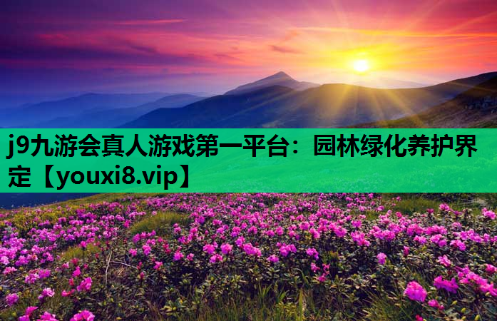 j9九游会真人游戏第一平台：园林绿化养护界定