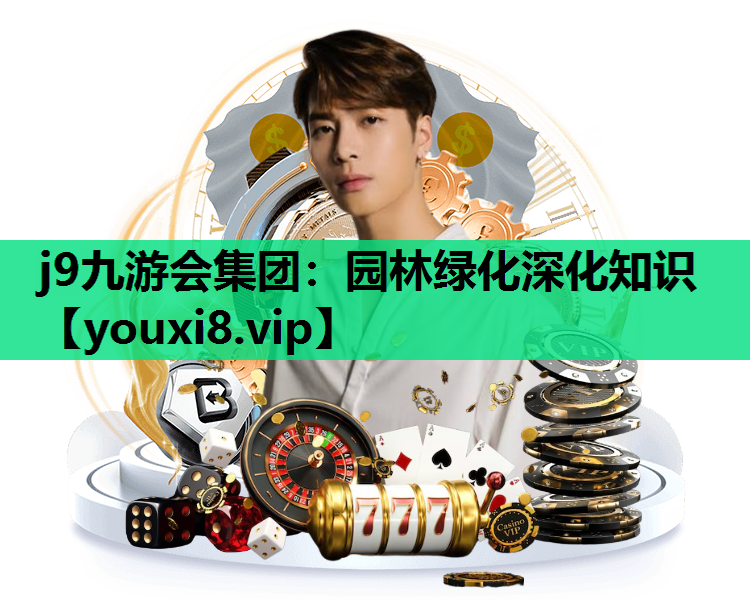j9九游会集团：园林绿化深化知识