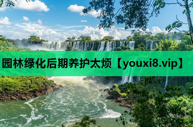 园林绿化后期养护太烦