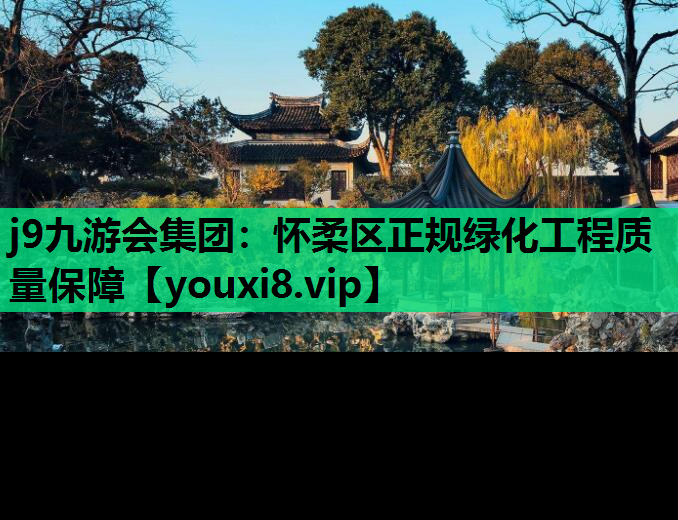 j9九游会集团：怀柔区正规绿化工程质量保障
