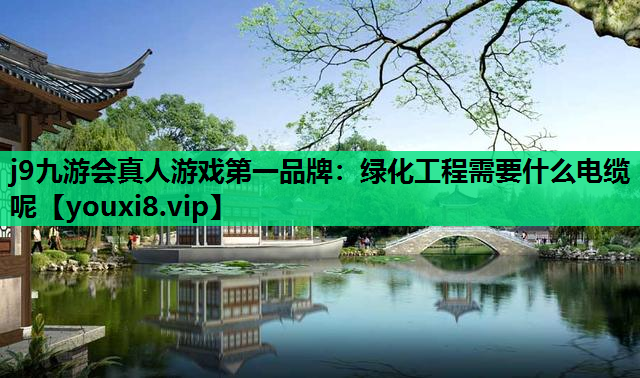 j9九游会真人游戏第一品牌：绿化工程需要什么电缆呢