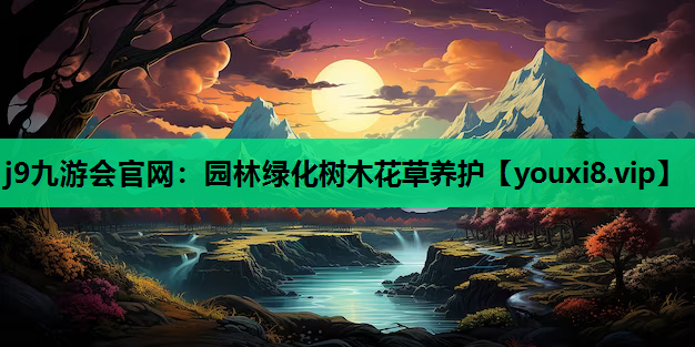 j9九游会官网：园林绿化树木花草养护