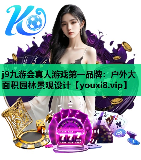 j9九游会真人游戏第一品牌：户外大面积园林景观设计