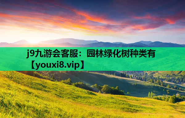 j9九游会客服：园林绿化树种类有