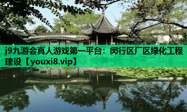 j9九游会真人游戏第一平台：闵行区厂区绿化工程建设