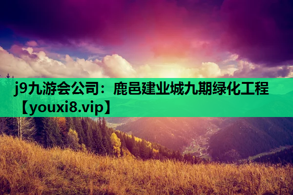 j9九游会公司：鹿邑建业城九期绿化工程