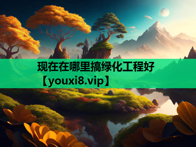 现在在哪里搞绿化工程好