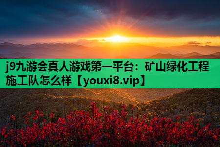 j9九游会真人游戏第一平台：矿山绿化工程施工队怎么样