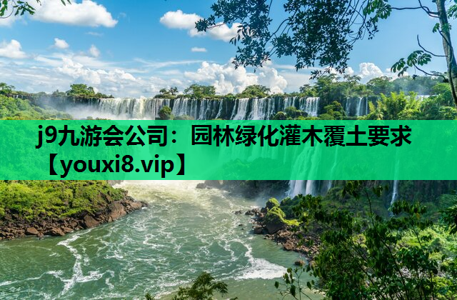 j9九游会公司：园林绿化灌木覆土要求